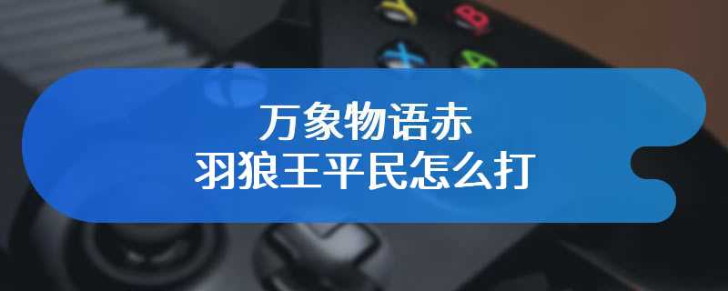 万象物语赤羽狼王平民怎么打