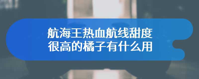 航海王热血航线甜度很高的橘子有什么用