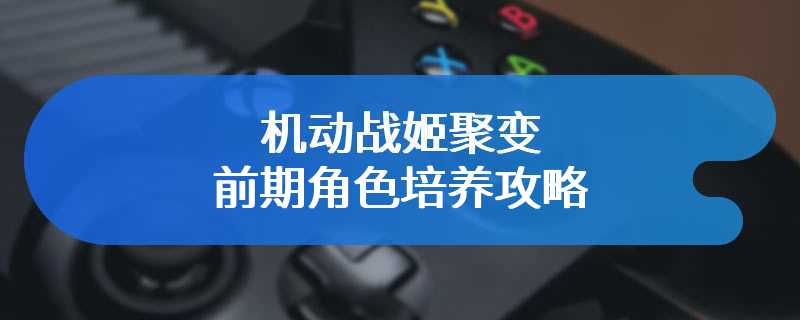 机动战姬聚变前期角色培养攻略