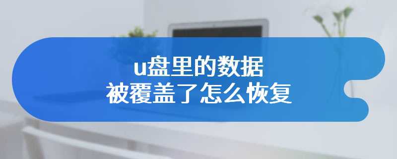 u盘里的数据被覆盖了怎么恢复