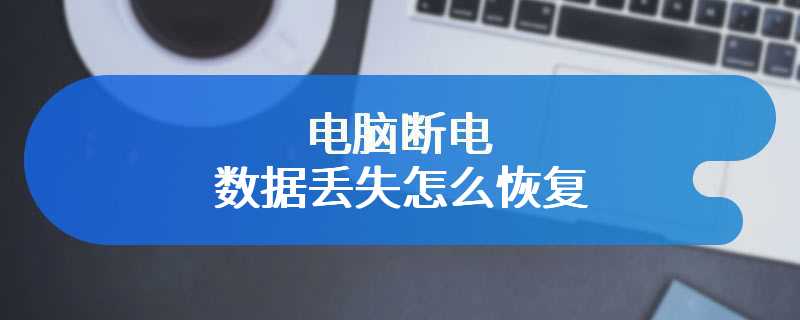 电脑断电数据丢失怎么恢复