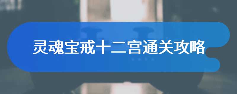 灵魂宝戒十二宫通关攻略