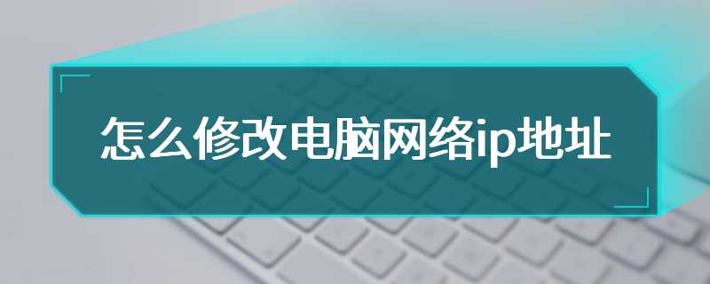 怎么修改电脑网络ip地址