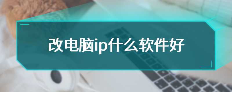 改电脑ip什么软件好