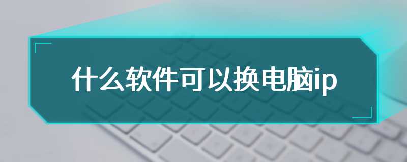 什么软件可以换电脑ip