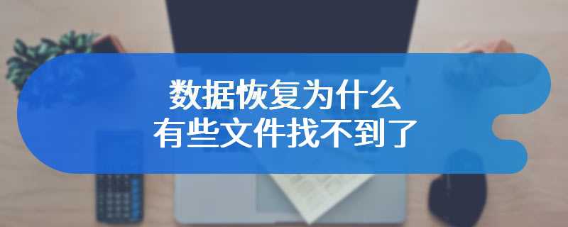 数据恢复为什么有些文件找不到了