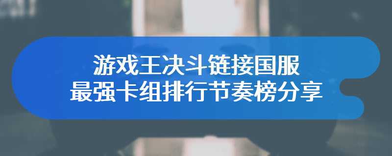 游戏王决斗链接国服最强卡组排行节奏榜分享