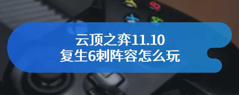 云顶之弈11.10复生6刺阵容怎么玩