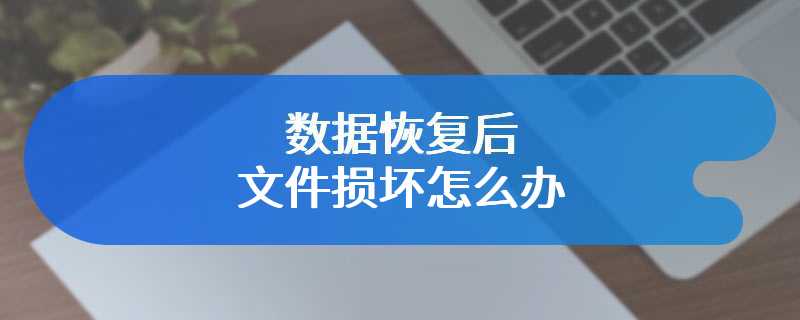 数据恢复后文件损坏怎么办