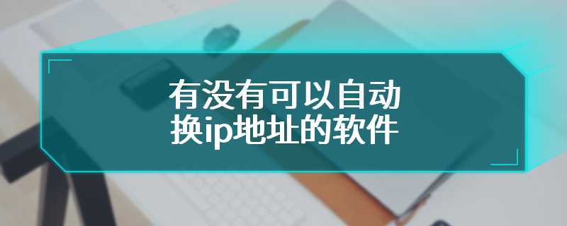 有没有可以自动换ip地址的软件