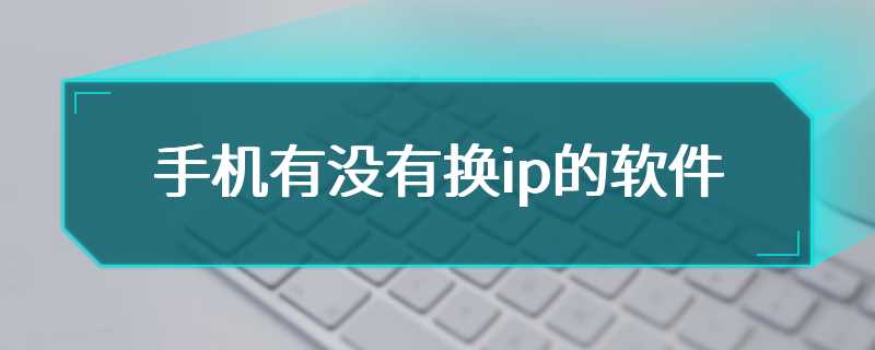 手机有没有换ip的软件