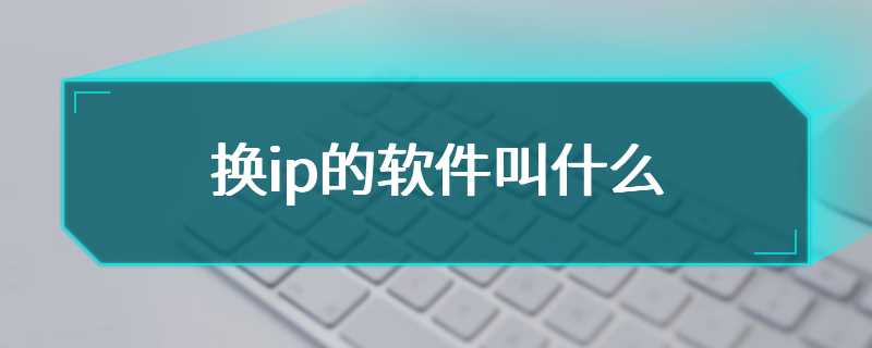 换ip的软件叫什么