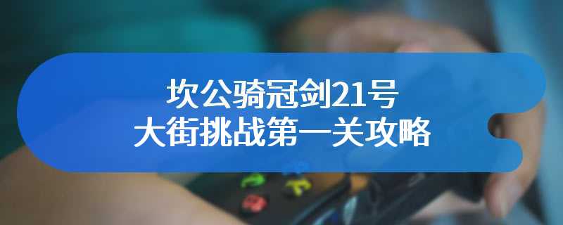 坎公骑冠剑21号大街挑战第一关攻略