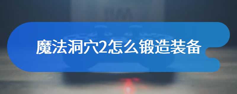 魔法洞穴2怎么锻造装备