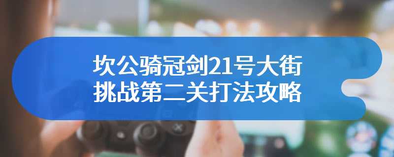 坎公骑冠剑21号大街挑战第二关打法攻略