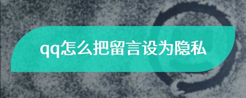 qq怎么把留言设为隐私