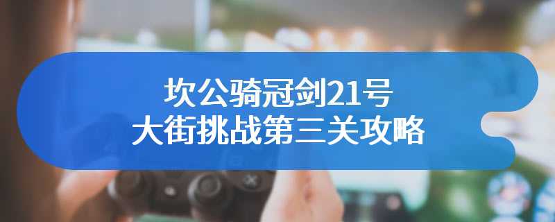 坎公骑冠剑21号大街挑战第三关攻略