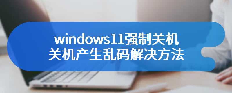 windows11强制关机产生乱码解决方法