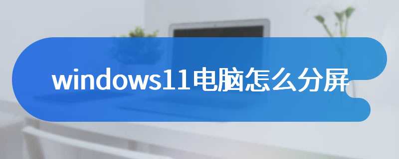 windows11电脑怎么分屏