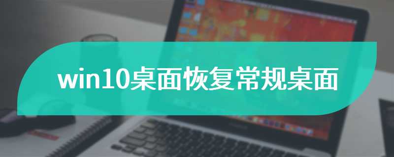 win10桌面恢复常规桌面