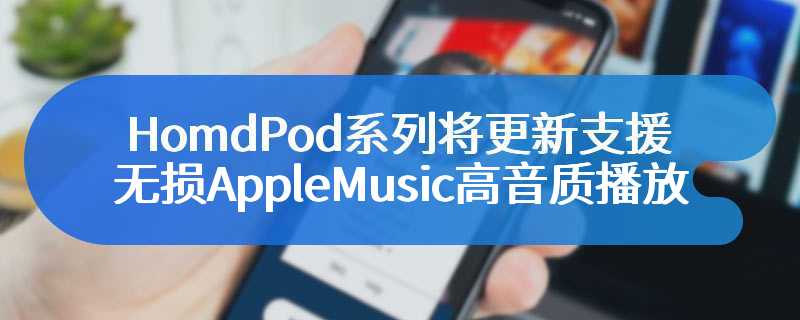 HomdPod 系列将更新支援无损 Apple Music 高音质播放