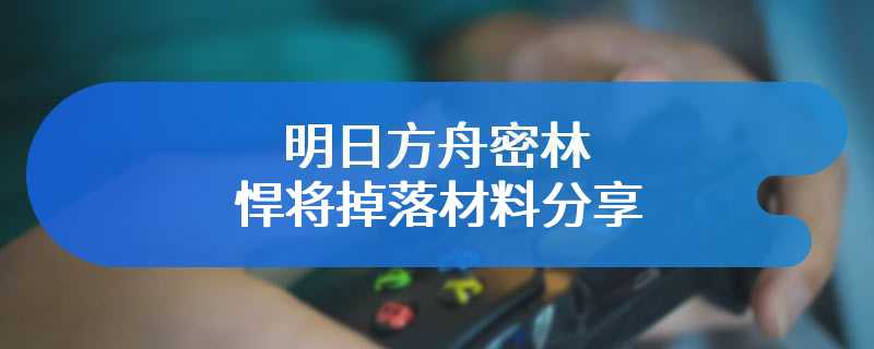 明日方舟密林悍将掉落材料分享