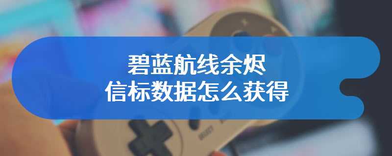 碧蓝航线余烬信标数据怎么获得