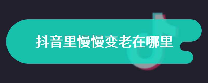 抖音里慢慢变老在哪里