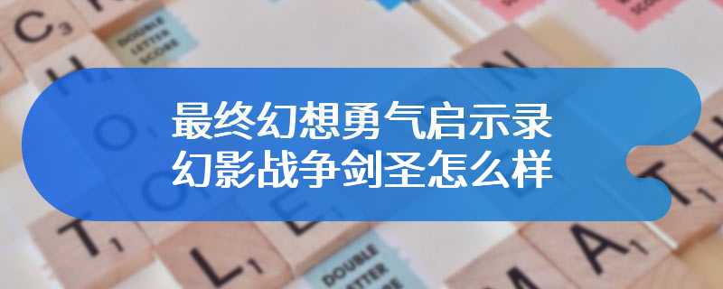 最终幻想勇气启示录幻影战争剑圣怎么样