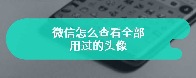 微信怎么查看全部用过的头像