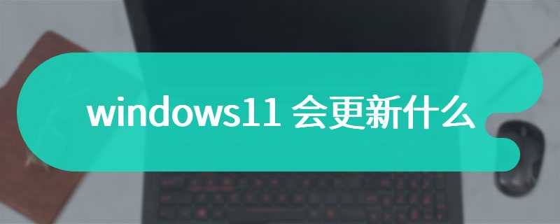 windows11 会更新什么