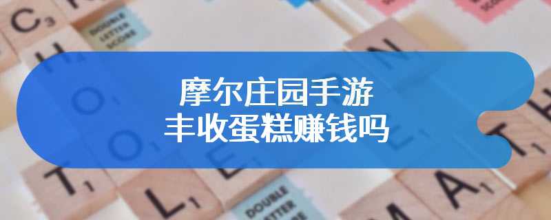 摩尔庄园手游丰收蛋糕赚钱吗