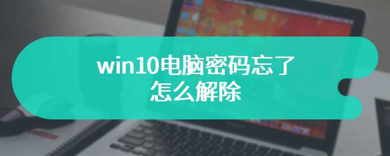 win10电脑密码忘了怎么解除