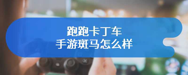 跑跑卡丁车手游斑马怎么样