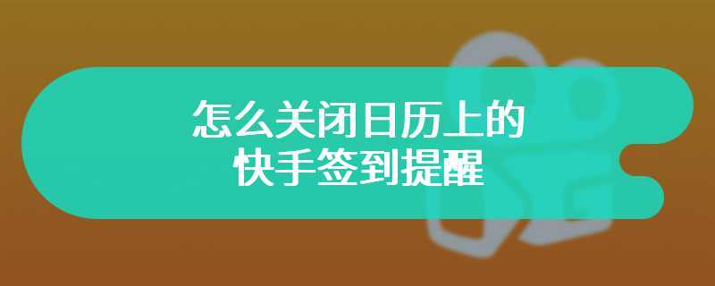 怎么关闭日历上的快手签到提醒