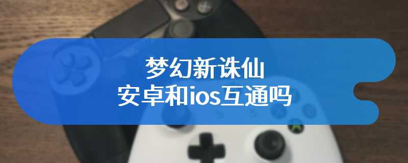 梦幻新诛仙安卓和ios互通吗