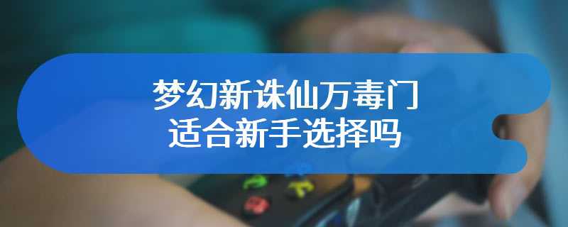 梦幻新诛仙万毒门适合新手选择吗