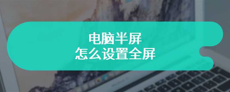 电脑半屏怎么设置全屏