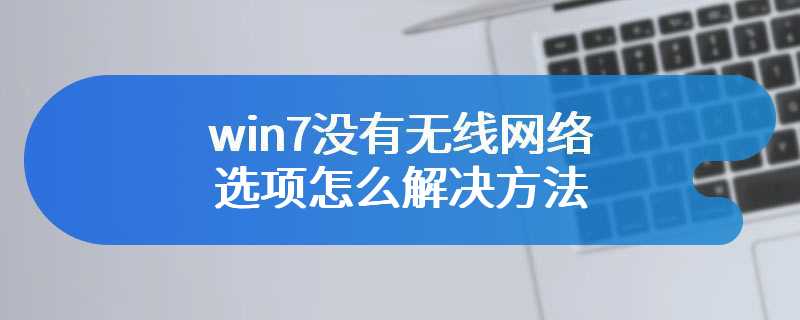 win7没有无线网络选项怎么解决方法