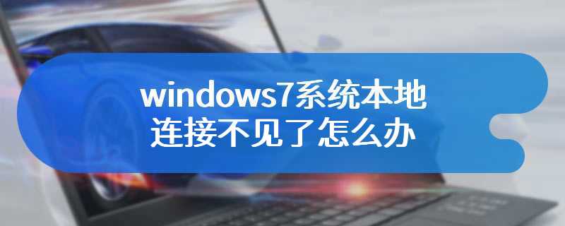 windows7系统本地连接不见了怎么办