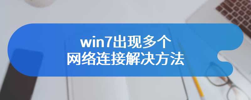 win7出现多个网络连接解决方法