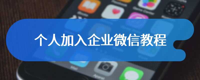 个人加入企业微信教程