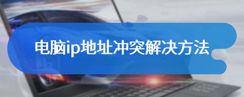 电脑ip地址冲突解决方法