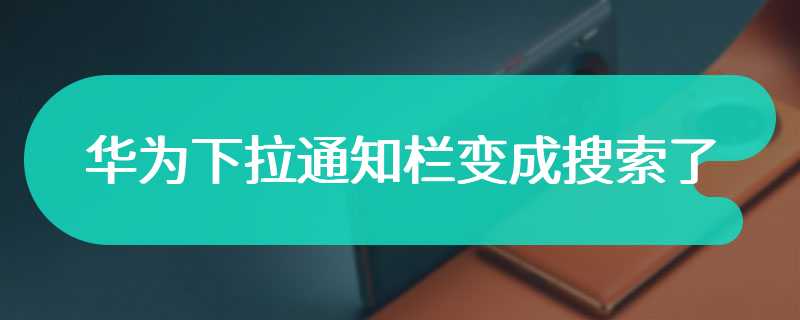 华为下拉通知栏变成搜索了