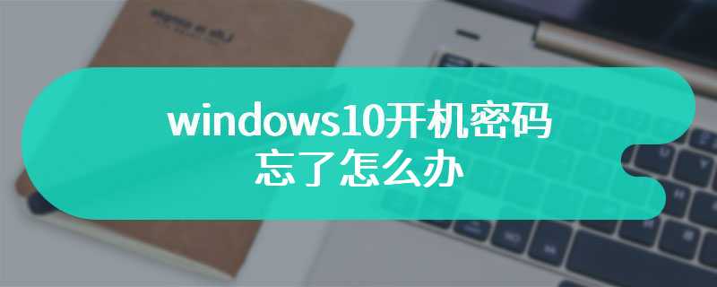 windows10开机密码忘了怎么办