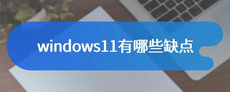 windows11有哪些缺点