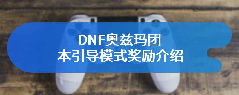 DNF奥兹玛团本引导模式奖励介绍