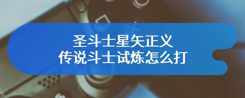 圣斗士星矢正义传说斗士试炼怎么打