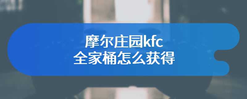 摩尔庄园kfc全家桶怎么获得