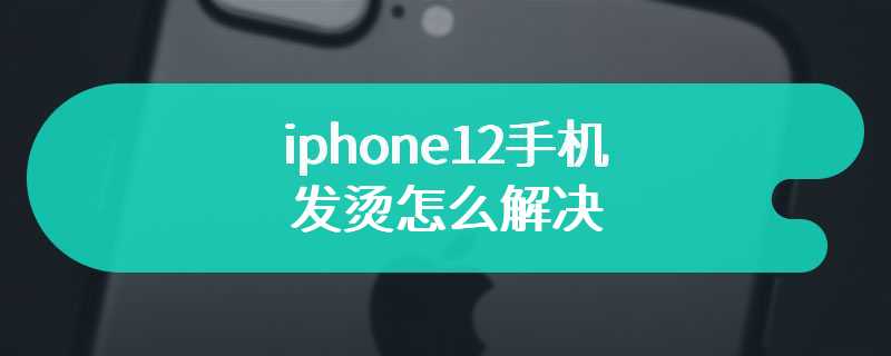 iphone12手机发烫怎么解决